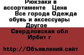 Рюкзаки в ассортименте › Цена ­ 3 500 - Все города Одежда, обувь и аксессуары » Другое   . Свердловская обл.,Ирбит г.